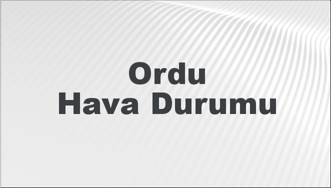 Ordu Hava Durumu | Ordu İçin Bugün, Yarın ve 5 Günlük Hava Durumu Nasıl Olacak? 17 Kasım 2024